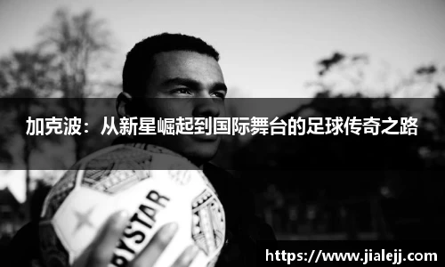 加克波：从新星崛起到国际舞台的足球传奇之路