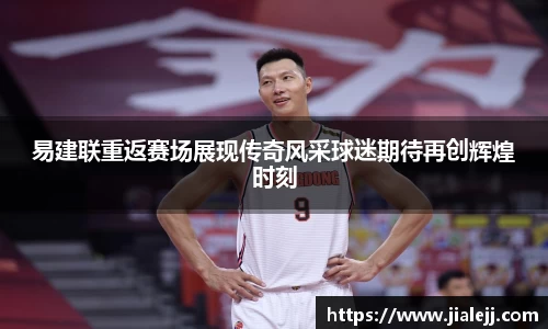 易建联重返赛场展现传奇风采球迷期待再创辉煌时刻