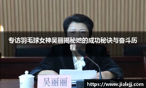 专访羽毛球女神吴丽揭秘她的成功秘诀与奋斗历程