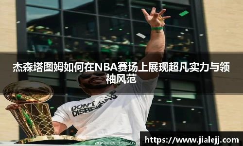 杰森塔图姆如何在NBA赛场上展现超凡实力与领袖风范
