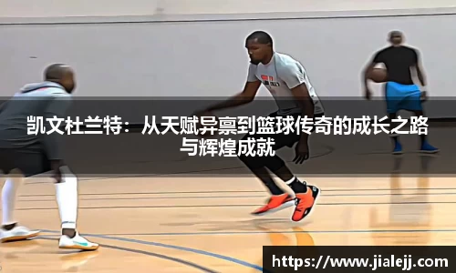 凯文杜兰特：从天赋异禀到篮球传奇的成长之路与辉煌成就