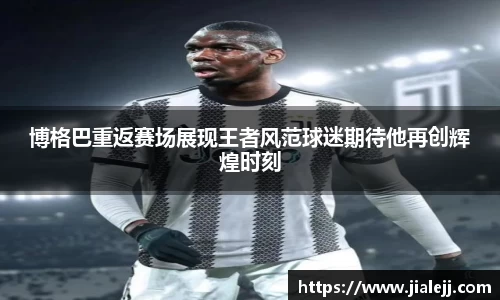 博格巴重返赛场展现王者风范球迷期待他再创辉煌时刻