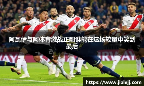 阿瓦伊与阿体育激战正酣谁能在这场较量中笑到最后