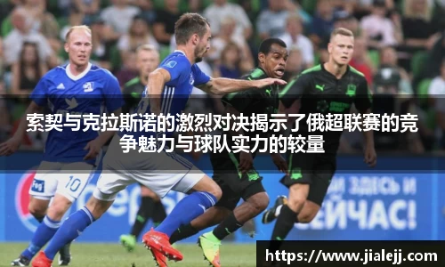 索契与克拉斯诺的激烈对决揭示了俄超联赛的竞争魅力与球队实力的较量