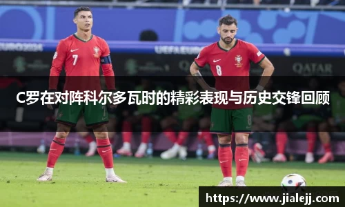 C罗在对阵科尔多瓦时的精彩表现与历史交锋回顾
